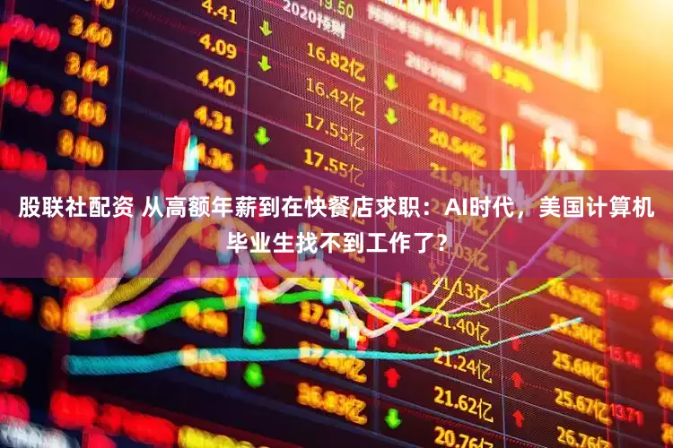 股联社配资 从高额年薪到在快餐店求职：AI时代，美国计算机毕业生找不到工作了？